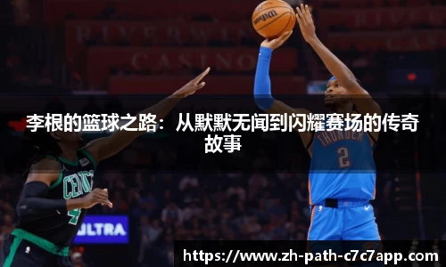 李根的篮球之路：从默默无闻到闪耀赛场的传奇故事