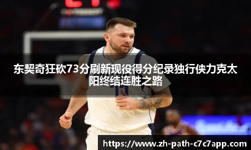 东契奇狂砍73分刷新现役得分纪录独行侠力克太阳终结连胜之路