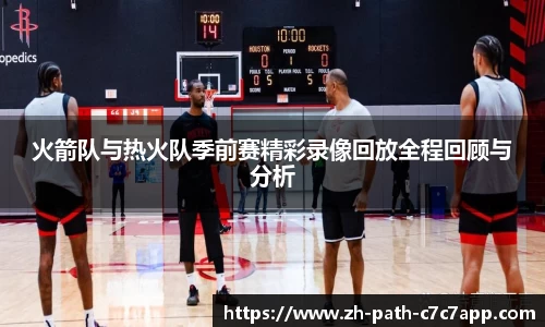 火箭队与热火队季前赛精彩录像回放全程回顾与分析