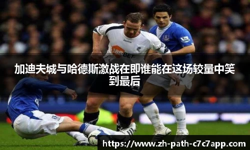 加迪夫城与哈德斯激战在即谁能在这场较量中笑到最后