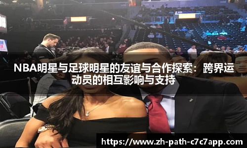 NBA明星与足球明星的友谊与合作探索：跨界运动员的相互影响与支持