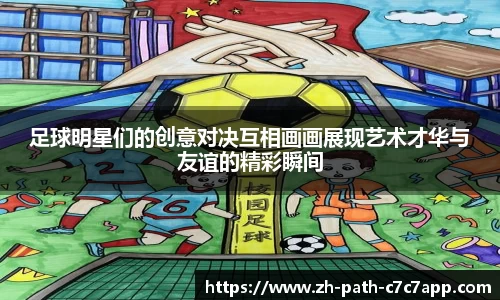 足球明星们的创意对决互相画画展现艺术才华与友谊的精彩瞬间