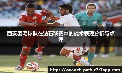 西安羽毛球队在钻石联赛中的战术表现分析与点评